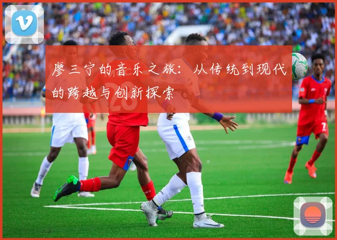 廖三宁的音乐之旅：从传统到现代的跨越与创新探索